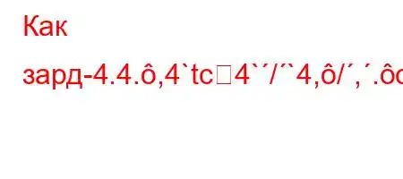 Как зард-4.4.,4`tc4`/`4,/,.c